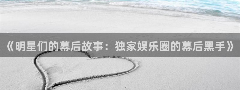 梦想国际官网：《明星们的幕后故事：独家娱乐圈的幕后黑手》