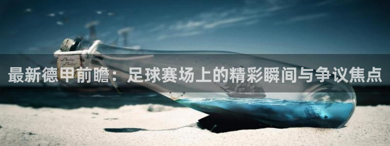梦想国际app入口：最新德甲前瞻：足球赛场上的精彩瞬间与争议焦点