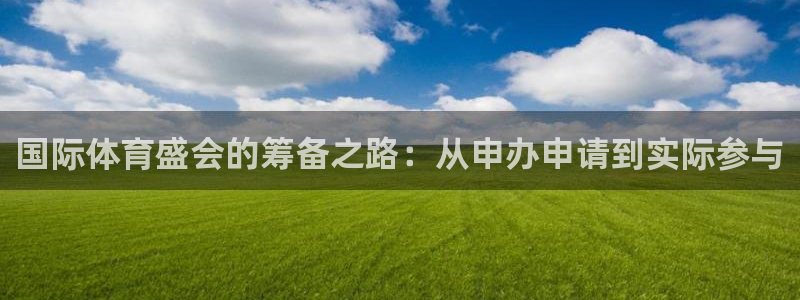 梦想国际娱乐网站pg：国际体育盛会的筹备之路：从申办申请到实际参与