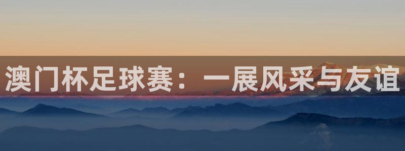 新梦想国际娱乐：澳门杯足球赛：一展风采与友谊