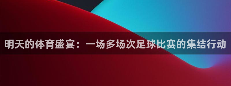 梦想家app下载：明天的体育盛宴：一场多场次足球比赛的集结行动