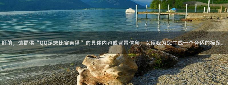 梦想国际app下载地址：好的，请提供“QQ足球比赛直播”的具体内容或背景信息，以便我为您生成一个合适的标题。