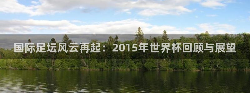 梦想国际aap：国际足坛风云再起：2015年世界杯回顾与展望